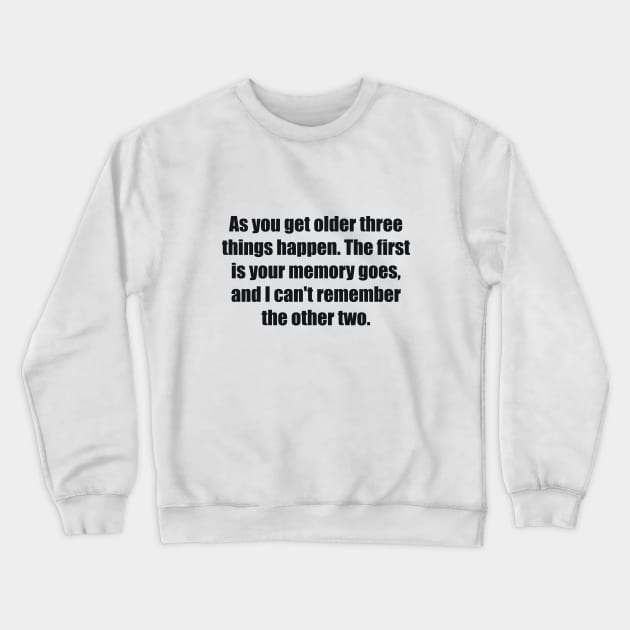 As you get older three things happen. The first is your memory goes, and I can't remember the other two Crewneck Sweatshirt by BL4CK&WH1TE 